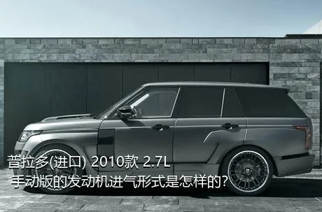 普拉多(进口) 2010款 2.7L 手动版的发动机进气形式是怎样的？