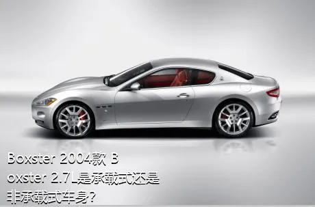 Boxster 2004款 Boxster 2.7L是承载式还是非承载式车身？