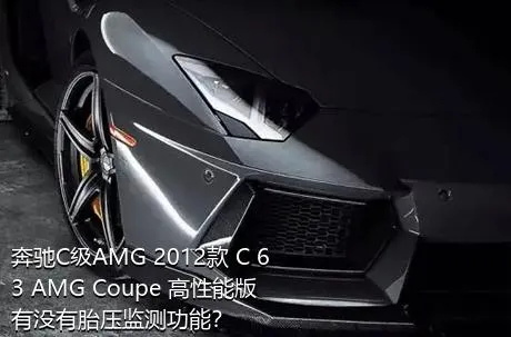 奔驰C级AMG 2012款 C 63 AMG Coupe 高性能版有没有胎压监测功能？