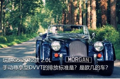 瑞麒G5 2012款 2.0L 手动尊享型DVVT的排放标准是？是欧几的车？
