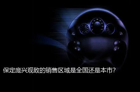 保定庞兴观致的销售区域是全国还是本市？