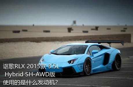 讴歌RLX 2015款 3.5L Hybrid SH-AWD版使用的是什么发动机？
