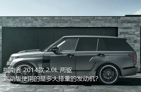 指南者 2014款 2.0L 两驱运动版使用的是多大排量的发动机？