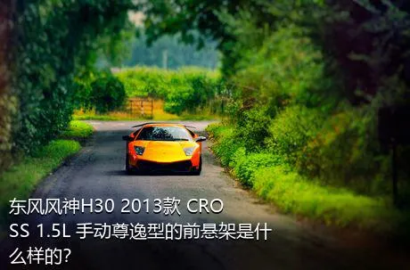 东风风神H30 2013款 CROSS 1.5L 手动尊逸型的前悬架是什么样的？