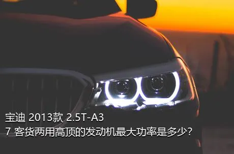 宝迪 2013款 2.5T-A37 客货两用高顶的发动机最大功率是多少？