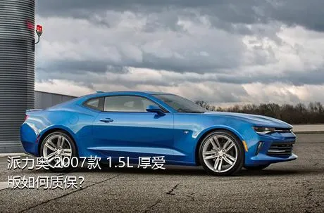 派力奥 2007款 1.5L 厚爱版如何质保？