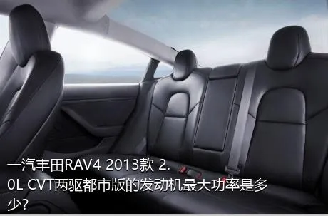 一汽丰田RAV4 2013款 2.0L CVT两驱都市版的发动机最大功率是多少？