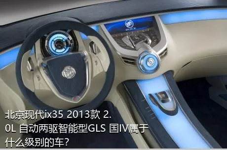 北京现代ix35 2013款 2.0L 自动两驱智能型GLS 国IV属于什么级别的车？