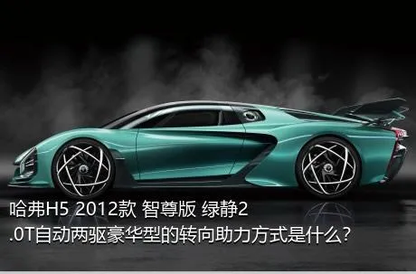 哈弗H5 2012款 智尊版 绿静2.0T自动两驱豪华型的转向助力方式是什么？