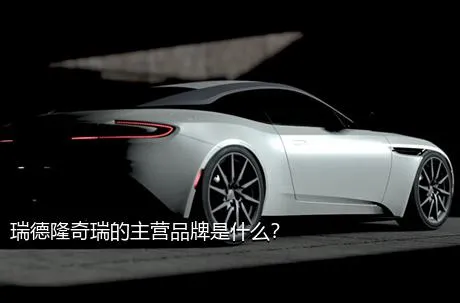 瑞德隆奇瑞的主营品牌是什么？