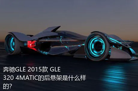 奔驰GLE 2015款 GLE 320 4MATIC的后悬架是什么样的？