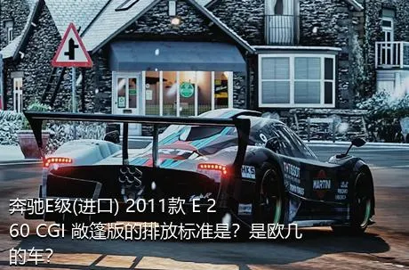 奔驰E级(进口) 2011款 E 260 CGI 敞篷版的排放标准是？是欧几的车？
