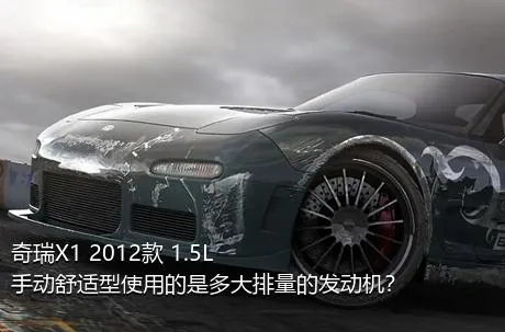 奇瑞X1 2012款 1.5L 手动舒适型使用的是多大排量的发动机？