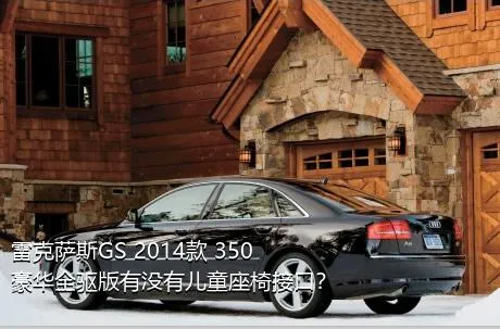 雷克萨斯GS 2014款 350 豪华全驱版有没有儿童座椅接口？