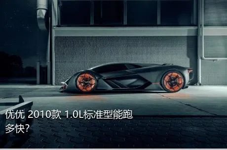 优优 2010款 1.0L标准型能跑多快？
