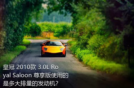 皇冠 2010款 3.0L Royal Saloon 尊享版使用的是多大排量的发动机？