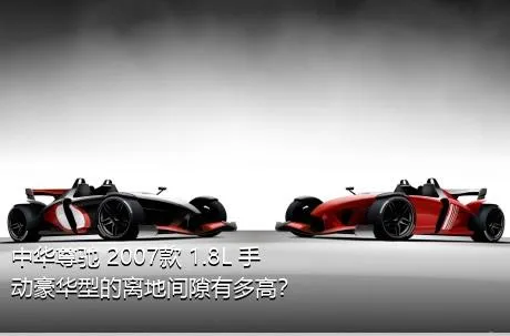 中华尊驰 2007款 1.8L 手动豪华型的离地间隙有多高？