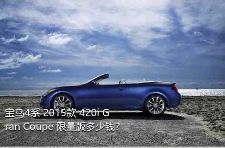 宝马4系 2015款 420i Gran Coupe 限量版多少钱？