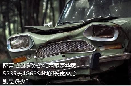 萨普 2015款 2.4L两驱豪华版5235长4G69S4N的长宽高分别是多少？