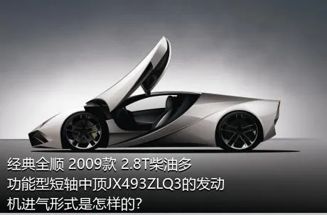 经典全顺 2009款 2.8T柴油多功能型短轴中顶JX493ZLQ3的发动机进气形式是怎样的？