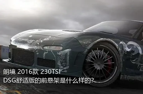 朗境 2016款 230TSI DSG舒适版的前悬架是什么样的？