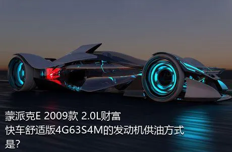 蒙派克E 2009款 2.0L财富快车舒适版4G63S4M的发动机供油方式是？
