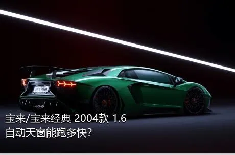 宝来/宝来经典 2004款 1.6 自动天窗能跑多快？