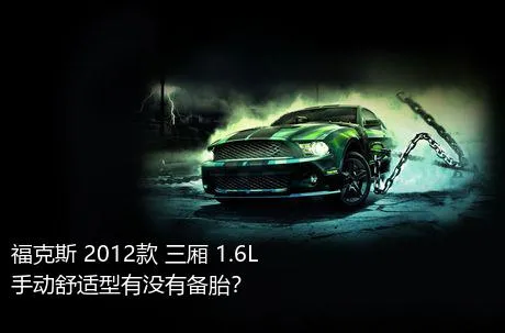 福克斯 2012款 三厢 1.6L 手动舒适型有没有备胎？
