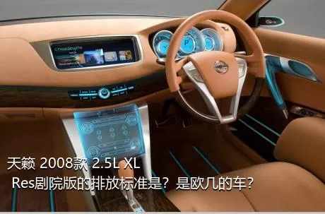 天籁 2008款 2.5L XL Res剧院版的排放标准是？是欧几的车？