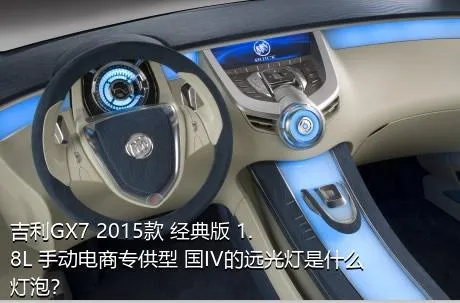 吉利GX7 2015款 经典版 1.8L 手动电商专供型 国IV的远光灯是什么灯泡？