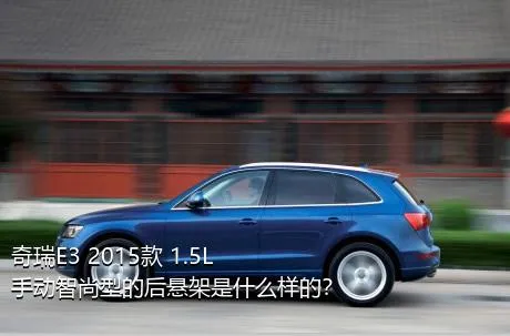 奇瑞E3 2015款 1.5L 手动智尚型的后悬架是什么样的？