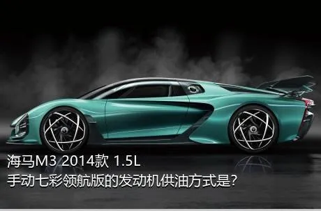 海马M3 2014款 1.5L 手动七彩领航版的发动机供油方式是？