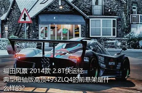 福田风景 2014款 2.8T快运经典型短轴版高顶493ZLQ4的前悬架是什么样的？