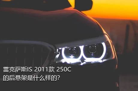 雷克萨斯IS 2011款 250C的后悬架是什么样的？