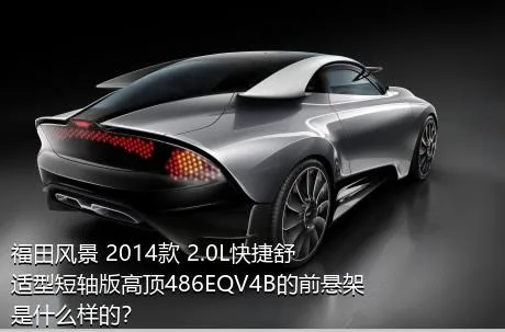 福田风景 2014款 2.0L快捷舒适型短轴版高顶486EQV4B的前悬架是什么样的？