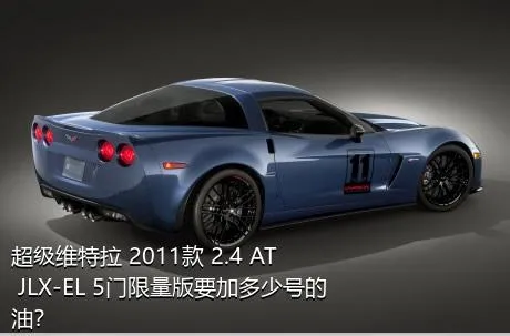 超级维特拉 2011款 2.4 AT JLX-EL 5门限量版要加多少号的油？