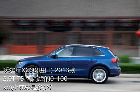沃尔沃XC60(进口) 2013款 2.0T T5 智尚版的0-100km/h成绩是多少？
