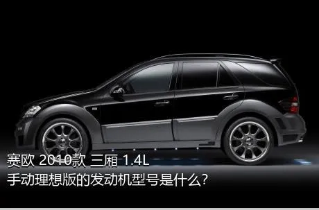 赛欧 2010款 三厢 1.4L 手动理想版的发动机型号是什么？