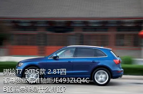 骐铃T7 2015款 2.8T四驱尊贵版标准轴距JE493ZLQ4CB的前悬架是什么样的？