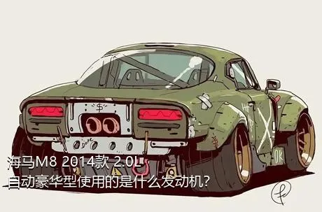 海马M8 2014款 2.0L 自动豪华型使用的是什么发动机？