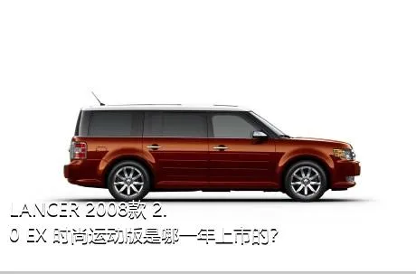 LANCER 2008款 2.0 EX 时尚运动版是哪一年上市的？