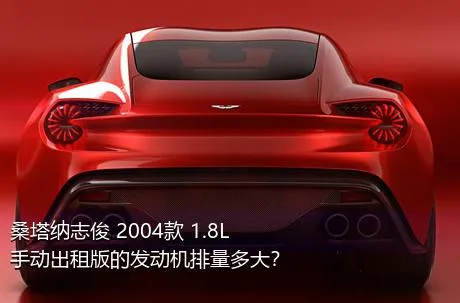 桑塔纳志俊 2004款 1.8L 手动出租版的发动机排量多大？