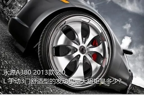 永源A380 2013款 2.0L 手动3门舒适型的发动机最大扭矩是多少？
