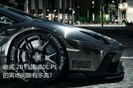雅阁 2013款 2.0L PE的离地间隙有多高？