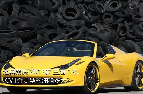 经典帝豪 2013款 三厢 1.8L CVT尊贵型的油箱多大？