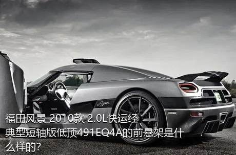福田风景 2010款 2.0L快运经典型短轴版低顶491EQ4A的前悬架是什么样的？