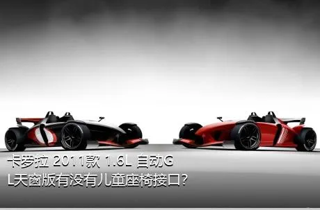 卡罗拉 2011款 1.6L 自动GL天窗版有没有儿童座椅接口？
