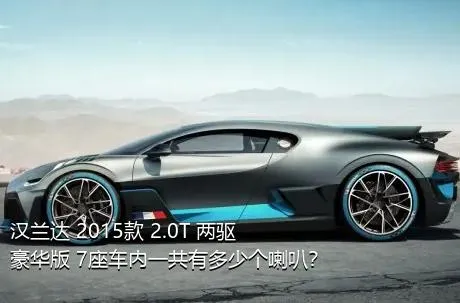 汉兰达 2015款 2.0T 两驱豪华版 7座车内一共有多少个喇叭？