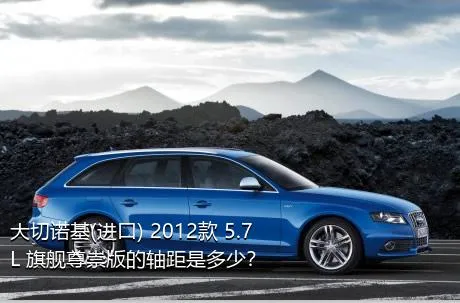 大切诺基(进口) 2012款 5.7L 旗舰尊崇版的轴距是多少？