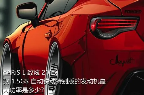 YARiS L 致炫 2015款 1.5GS 自动锐动特别版的发动机最大功率是多少？